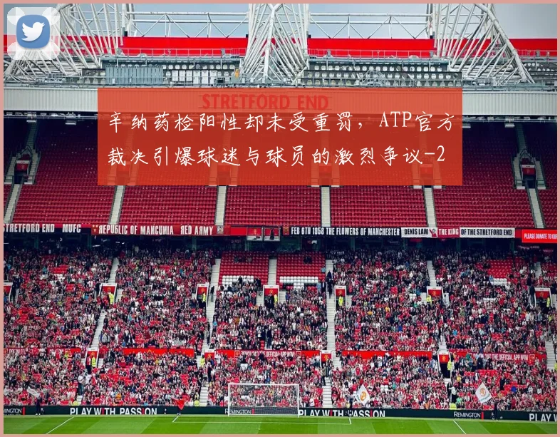 辛纳药检阳性却未受重罚,ATP官方裁决引爆球迷与球员的激烈争议