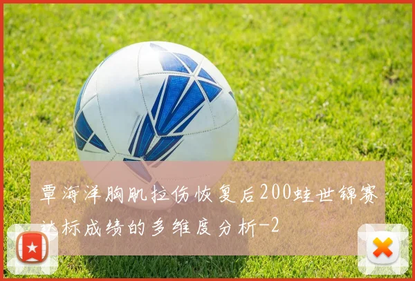 覃海洋胸肌拉伤恢复后200蛙世锦赛达标成绩的多维度分析