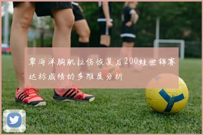 覃海洋胸肌拉伤恢复后200蛙世锦赛达标成绩的多维度分析