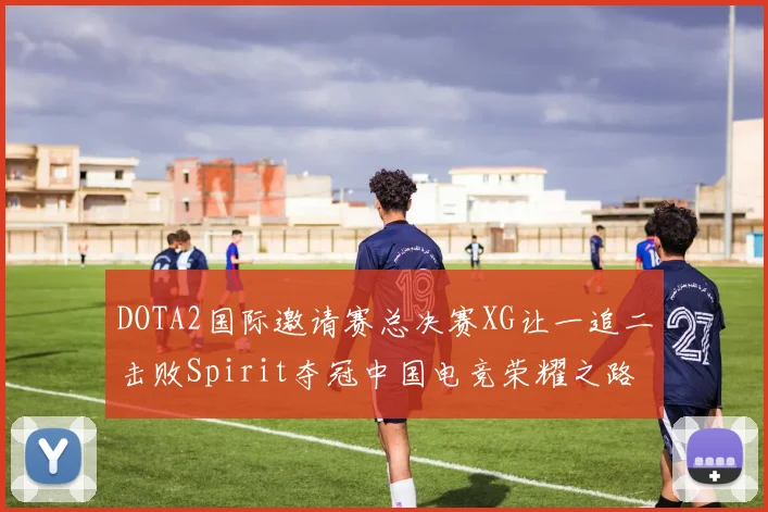 DOTA2国际邀请赛总决赛XG让一追二击败Spirit夺冠中国电竞荣耀之路再创辉煌
