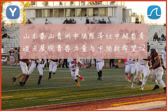 山东泰山青训中场陈泽仕中超首秀造点展现青春力量与中场新希望