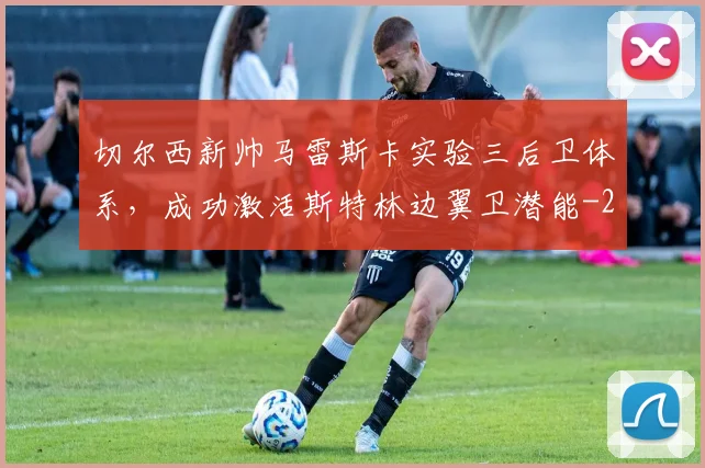 切尔西新帅马雷斯卡实验三后卫体系，成功激活斯特林边翼卫潜能