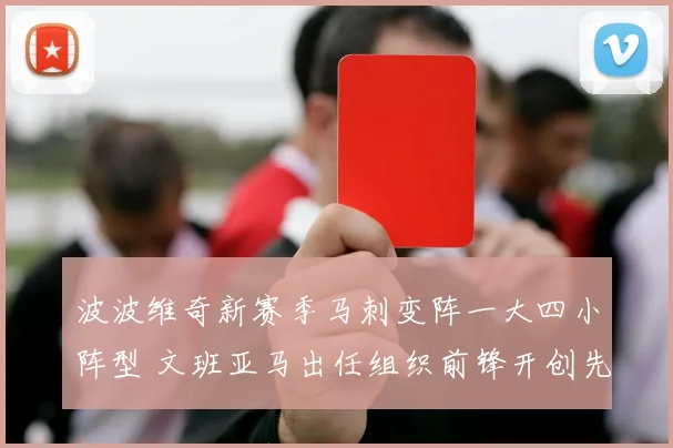 波波维奇新赛季马刺变阵一大四小阵型 文班亚马出任组织前锋开创先河 全面解析其利与弊