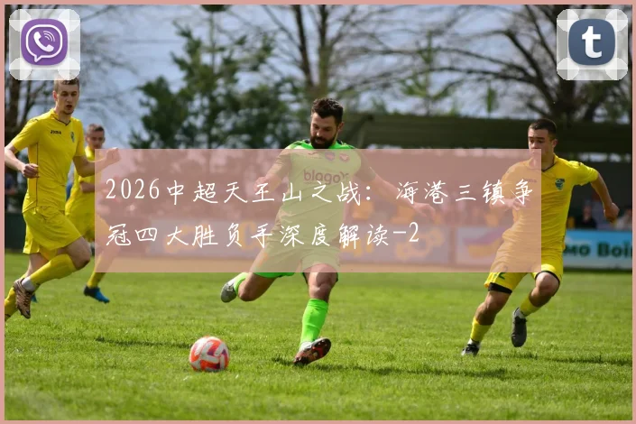 2026中超天王山之战:海港三镇争冠四大胜负手深度解读