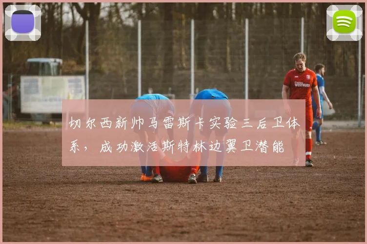 切尔西新帅马雷斯卡实验三后卫体系，成功激活斯特林边翼卫潜能