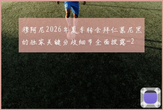 穆阿尼2026年夏季转会拜仁慕尼黑的独家关键分歧细节全面披露